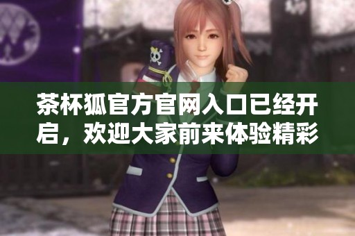 茶杯狐官方官网入口已经开启，欢迎大家前来体验精彩内容