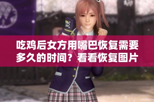 吃鸡后女方用嘴巴恢复需要多久的时间？看看恢复图片的情况。