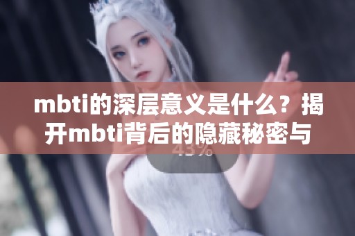 mbti的深层意义是什么？揭开mbti背后的隐藏秘密与魅力