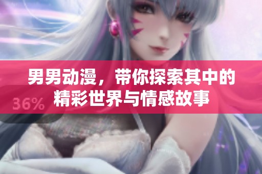 男男动漫，带你探索其中的精彩世界与情感故事