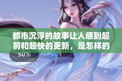 都市沉浮的故事让人感到超前和超快的更新，是怎样的精彩历程呢