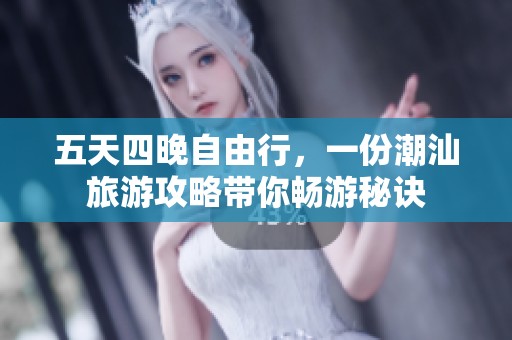 五天四晚自由行，一份潮汕旅游攻略带你畅游秘诀