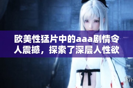 欧美性猛片中的aaa剧情令人震撼，探索了深层人性欲望的复杂性