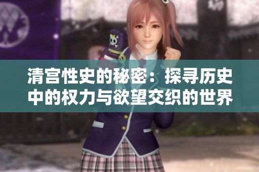 清宫性史的秘密：探寻历史中的权力与欲望交织的世界