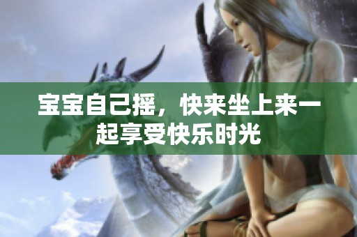 宝宝自己摇，快来坐上来一起享受快乐时光