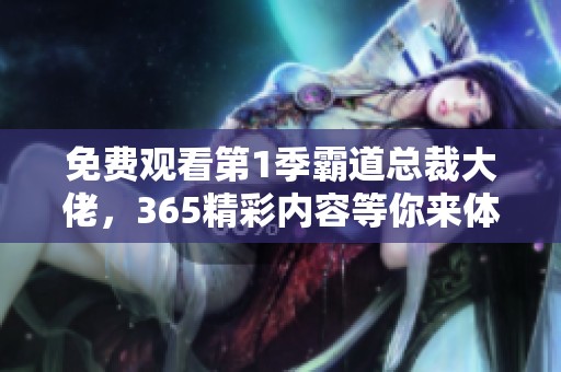 免费观看第1季霸道总裁大佬，365精彩内容等你来体验