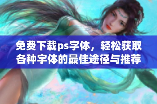 免费下载ps字体，轻松获取各种字体的最佳途径与推荐