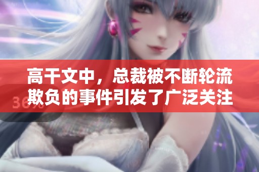 高干文中，总裁被不断轮流欺负的事件引发了广泛关注
