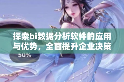 探索bi数据分析软件的应用与优势，全面提升企业决策分析能力