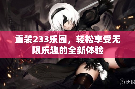 重装233乐园，轻松享受无限乐趣的全新体验