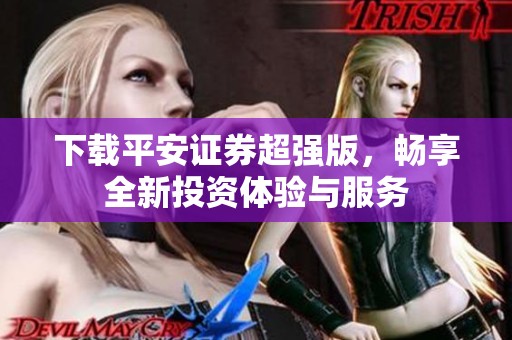 下载平安证券超强版，畅享全新投资体验与服务