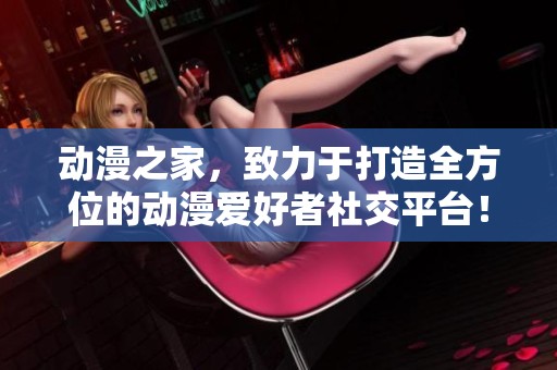 动漫之家，致力于打造全方位的动漫爱好者社交平台！探索无限动漫魅力，尽在动漫之家。