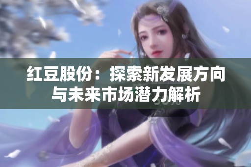 红豆股份：探索新发展方向与未来市场潜力解析