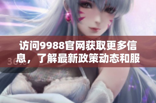 访问9988官网获取更多信息，了解最新政策动态和服务内容。