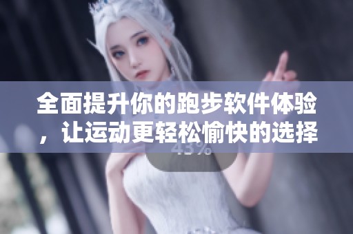 全面提升你的跑步软件体验，让运动更轻松愉快的选择！