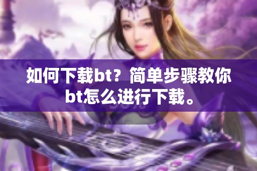 如何下载bt？简单步骤教你bt怎么进行下载。