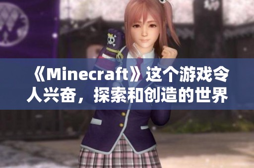 《Minecraft》这个游戏令人兴奋，探索和创造的世界真的很精彩