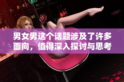 男女男这个话题涉及了许多面向，值得深入探讨与思考