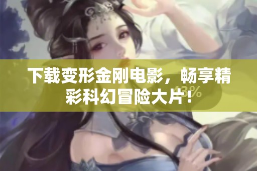 下载变形金刚电影，畅享精彩科幻冒险大片！