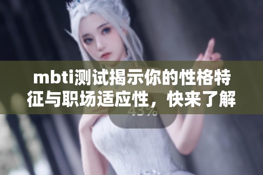 mbti测试揭示你的性格特征与职场适应性，快来了解一下吧