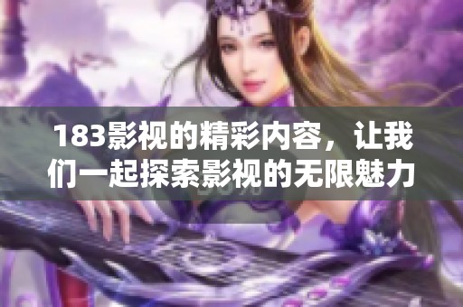 183影视的精彩内容，让我们一起探索影视的无限魅力与创意！