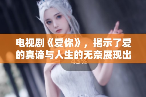 电视剧《爱你》，揭示了爱的真谛与人生的无奈展现出不同寻常的情感故事