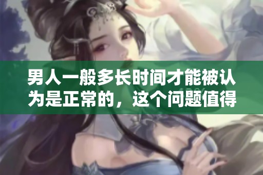男人一般多长时间才能被认为是正常的，这个问题值得探讨和思考。