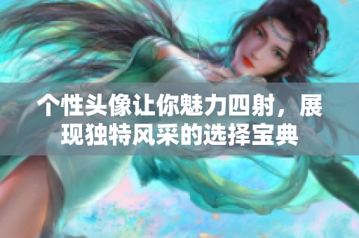 个性头像让你魅力四射，展现独特风采的选择宝典