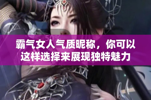 霸气女人气质昵称，你可以这样选择来展现独特魅力