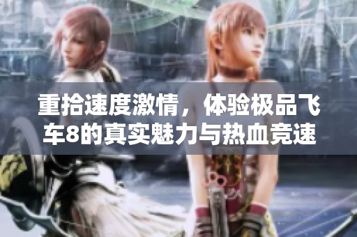 重拾速度激情，体验极品飞车8的真实魅力与热血竞速乐趣