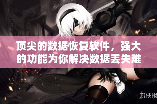 顶尖的数据恢复软件，强大的功能为你解决数据丢失难题