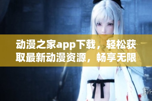 动漫之家app下载，轻松获取最新动漫资源，畅享无限精彩体验