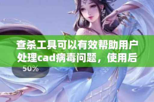 查杀工具可以有效帮助用户处理cad病毒问题，使用后确保系统安全稳定