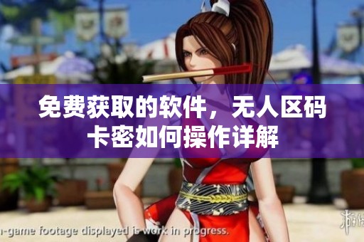免费获取的软件，无人区码卡密如何操作详解