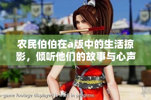 农民伯伯在a版中的生活掠影，倾听他们的故事与心声