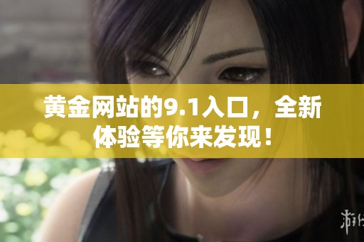 黄金网站的9.1入口，全新体验等你来发现！
