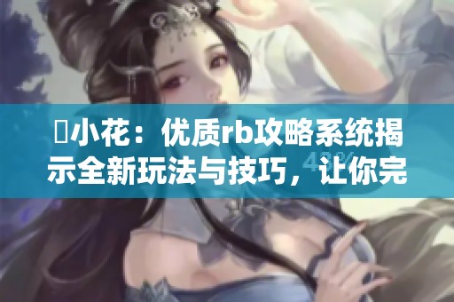 寀小花：优质rb攻略系统揭示全新玩法与技巧，让你完美掌握游戏！