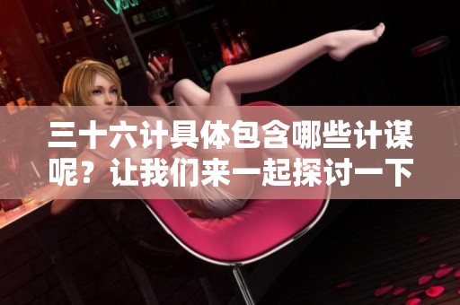 三十六计具体包含哪些计谋呢？让我们来一起探讨一下这三十六计吧！