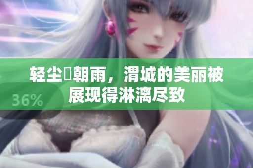 轻尘浥朝雨，渭城的美丽被展现得淋漓尽致