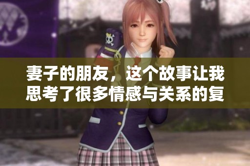 妻子的朋友，这个故事让我思考了很多情感与关系的复杂性