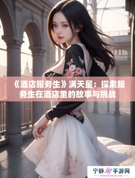 《酒店服务生》满天星：探索服务生在酒店里的故事与挑战