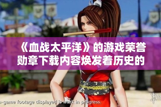 《血战太平洋》的游戏荣誉勋章下载内容焕发着历史的光辉