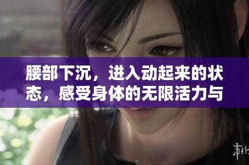 腰部下沉，进入动起来的状态，感受身体的无限活力与生机