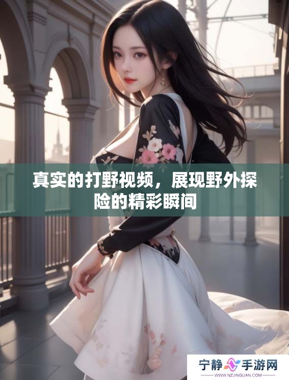 真实的打野视频，展现野外探险的精彩瞬间