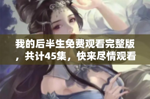 我的后半生免费观看完整版，共计45集，快来尽情观看吧！