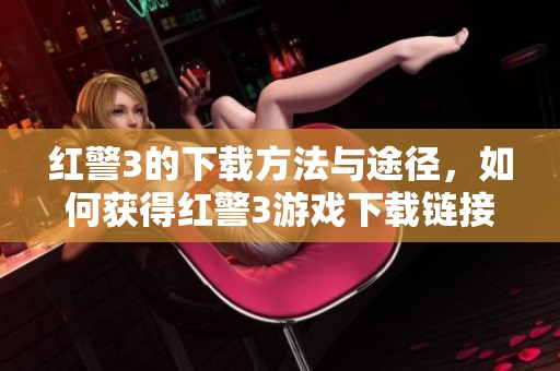 红警3的下载方法与途径，如何获得红警3游戏下载链接与资源