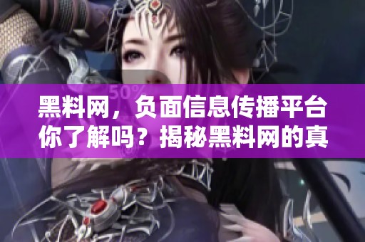 黑料网，负面信息传播平台你了解吗？揭秘黑料网的真实面貌与影响力！