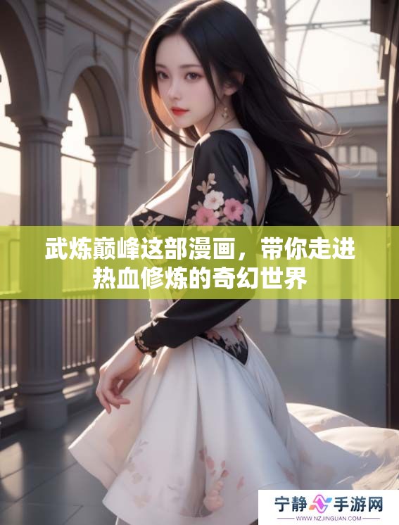 武炼巅峰这部漫画，带你走进热血修炼的奇幻世界