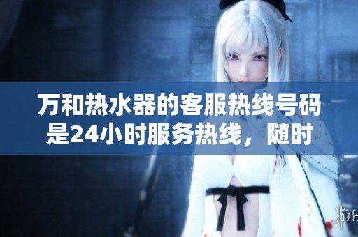 万和热水器的客服热线号码是24小时服务热线，随时为您提供帮助