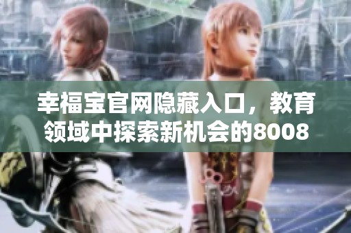幸福宝官网隐藏入口，教育领域中探索新机会的8008之旅
